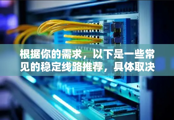 根据你的需求，以下是一些常见的稳定线路推荐，具体取决于你所指的是哪种线路