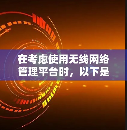 在考虑使用无线网络管理平台时,以下是一个清晰的指南,帮助您做出明智的选择 在考虑使用无线网络管理平台时,以下是一个清晰的指南,帮助您做出明智的选择