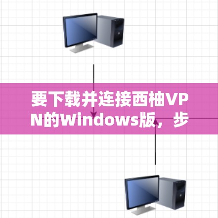 要下载并连接西柚VPN的Windows版,步骤如下 要下载并连接西柚VPN的Windows版,步骤如下