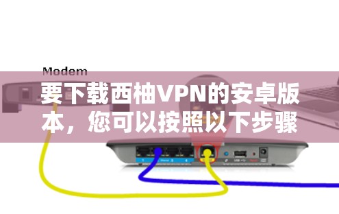 要下载西柚VPN的安卓版本,您可以按照以下步骤进行 要下载西柚VPN的安卓版本,您可以按照以下步骤进行