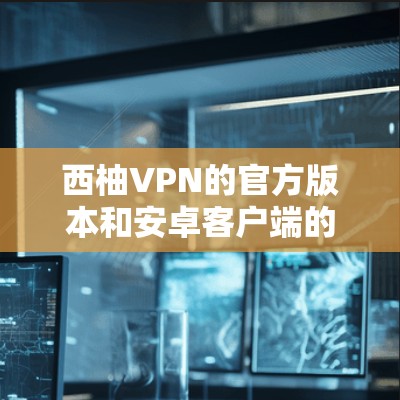 西柚VPN的官方版本和安卓客户端的安装可能并不是主流,因此可能需要考虑其他方法。如果您无法找到官方的西柚VPN安装,可以尝试以下步骤 西柚VPN的官方版本和安卓客户端的安装可能并不是主流,因此可能需要考虑其他方法。如果您无法找到官方的西柚VPN安装,可以尝试以下步骤