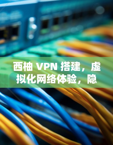 西柚 VPN 搭建,虚拟化网络体验,隐私保护,多设备无缝连接 西柚 VPN 搭建,虚拟化网络体验,隐私保护,多设备无缝连接