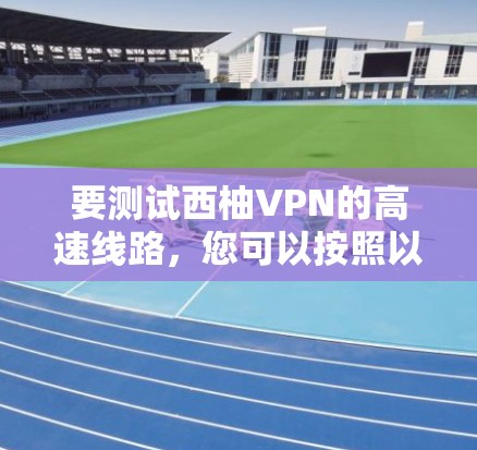 要测试西柚VPN的高速线路，您可以按照以下步骤进行