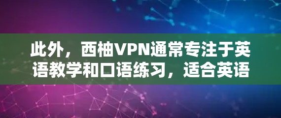 此外，西柚VPN通常专注于英语教学和口语练习，适合英语学习者。因此，下载时需要确保软件的安全性，并且符合用户的需求