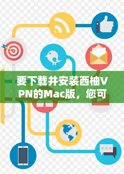 要下载并安装西柚VPN的Mac版,您可以按照以下步骤操作 要下载并安装西柚VPN的Mac版,您可以按照以下步骤操作