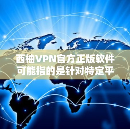 西柚VPN官方正版软件可能指的是针对特定平台或内容的VPN服务。由于西柚的具体内容和平台可能会有所不同，无法直接提供具体的软件推荐。不过，以下是一些常见的VPN软件推荐，供您参考