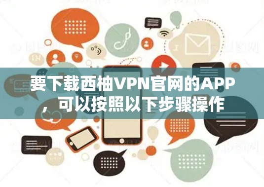 要下载西柚VPN官网的APP,可以按照以下步骤操作 要下载西柚VPN官网的APP,可以按照以下步骤操作