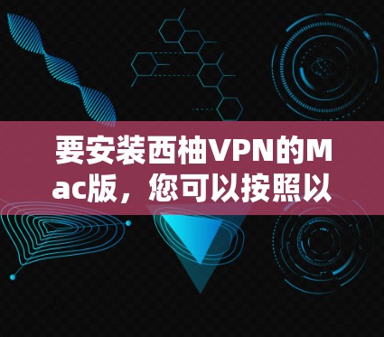 要安装西柚VPN的Mac版,您可以按照以下步骤进行 要安装西柚VPN的Mac版,您可以按照以下步骤进行