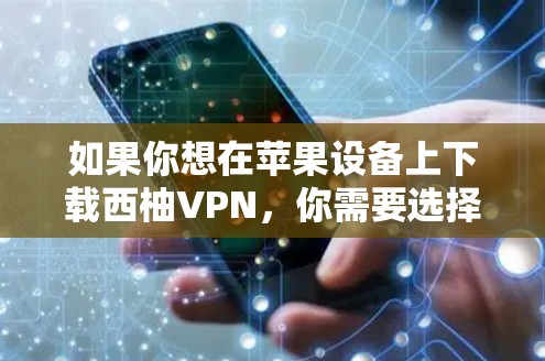 如果你想在苹果设备上下载西柚VPN,你需要选择一个在苹果 Store上存在的VPN服务。以下是几种常见的VPN服务,你可以选择其中之一 如果你想在苹果设备上下载西柚VPN,你需要选择一个在苹果 Store上存在的VPN服务。以下是几种常见的VPN服务,你可以选择其中之一