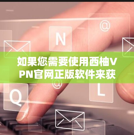 如果您需要使用西柚VPN官网正版软件来获取加密内容,以下是一些建议和推荐 如果您需要使用西柚VPN官网正版软件来获取加密内容,以下是一些建议和推荐