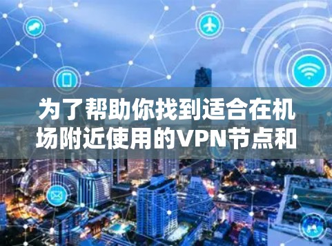为了帮助你找到适合在机场附近使用的VPN节点和高速线路，以下是一些详细的建议