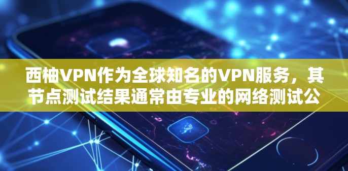 西柚VPN作为全球知名的VPN服务，其节点测试结果通常由专业的网络测试公司进行评估。以下是关于西柚VPN节点测速分析的总结