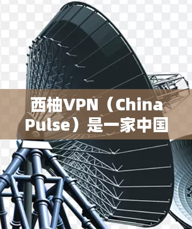 西柚VPN(ChinaPulse)是一家中国公司开发的VPN服务,专注于提供加密、安全的VPN体验。以下是关于西柚VPN客户端的一些关键信息 西柚VPN(ChinaPulse)是一家中国公司开发的VPN服务,专注于提供加密、安全的VPN体验。以下是关于西柚VPN客户端的一些关键信息