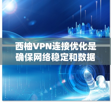 西柚VPN连接优化是确保网络稳定和数据传输质量的重要步骤。以下是一些优化连接的方法和建议