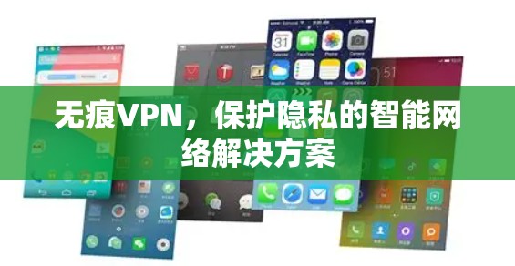 无痕VPN,保护隐私的智能网络解决方案 无痕VPN,保护隐私的智能网络解决方案