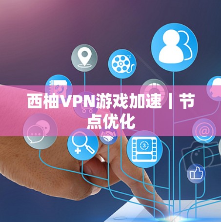 西柚VPN游戏加速｜节点优化