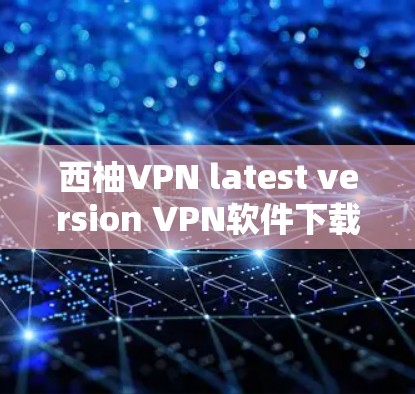 西柚VPN latest version VPN软件下载网站