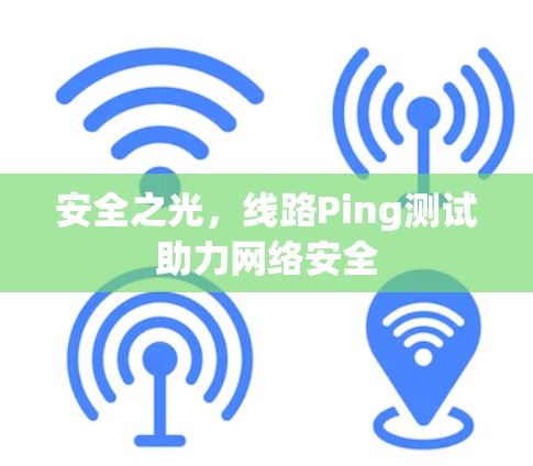 安全之光,线路Ping测试助力网络安全 安全之光,线路Ping测试助力网络安全
