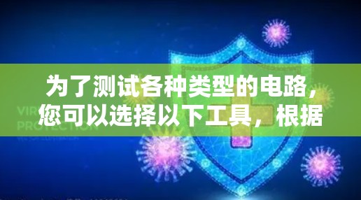 为了测试各种类型的电路,您可以选择以下工具,根据您的需求和测试需求选择合适的工具 为了测试各种类型的电路,您可以选择以下工具,根据您的需求和测试需求选择合适的工具