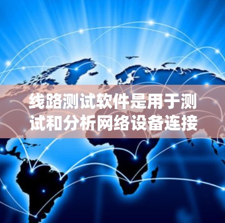 线路测试软件是用于测试和分析网络设备连接性能的工具。以下是一些 commonly used 的线路测试软件及其功能