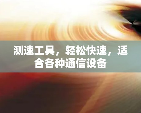 测速工具，轻松快速，适合各种通信设备