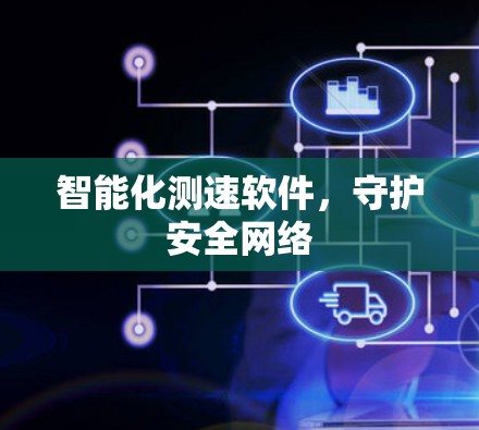 智能化测速软件,守护安全网络 智能化测速软件,守护安全网络