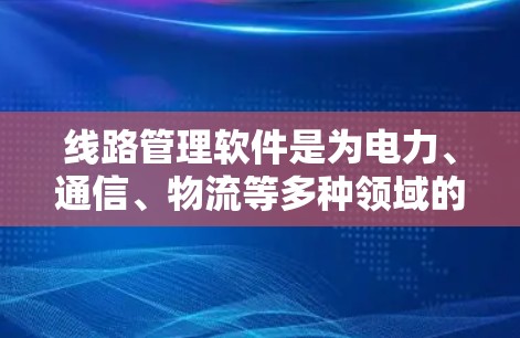 线路管理软件是为电力、通信、物流等多种领域的管理而开发的工具,以下是常见的线路管理软件及其特点 线路管理软件是为电力、通信、物流等多种领域的管理而开发的工具,以下是常见的线路管理软件及其特点