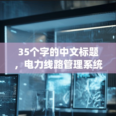 35个字的中文标题，电力线路管理系统