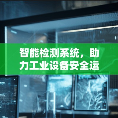 智能检测系统,助力工业设备安全运行 智能检测系统,助力工业设备安全运行