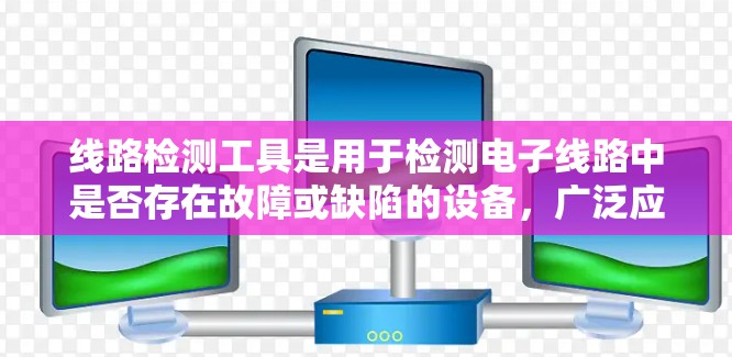 线路检测工具是用于检测电子线路中是否存在故障或缺陷的设备,广泛应用于电力、通信、医疗等领域。以下是对线路检测工具的详细介绍 线路检测工具是用于检测电子线路中是否存在故障或缺陷的设备,广泛应用于电力、通信、医疗等领域。以下是对线路检测工具的详细介绍
