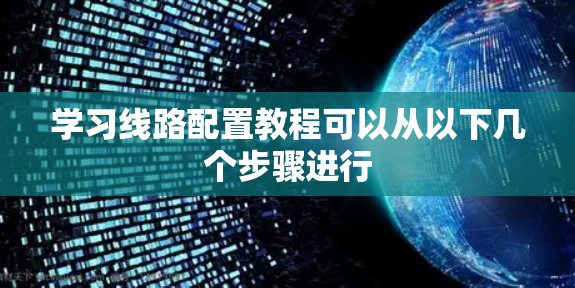 学习线路配置教程可以从以下几个步骤进行