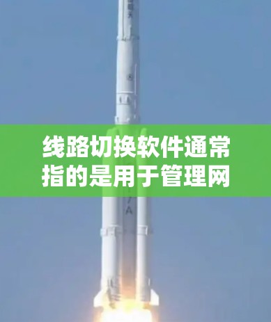 线路切换软件通常指的是用于管理网络连接和设备切换的软件应用。这些软件可以帮助用户在不同的网络环境中正常运行,确保设备之间的通信顺畅。以下是一些常见的线路切换软件及其功能 线路切换软件通常指的是用于管理网络连接和设备切换的软件应用。这些软件可以帮助用户在不同的网络环境中正常运行,确保设备之间的通信顺畅。以下是一些常见的线路切换软件及其功能