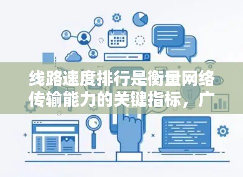 线路速度排行是衡量网络传输能力的关键指标，广泛应用于通信、数据传输和网络优化等领域。以下是对线路速度排行的详细分析和整理