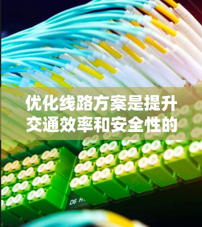 优化线路方案是提升交通效率和安全性的重要步骤。以下是一个系统化的优化方案