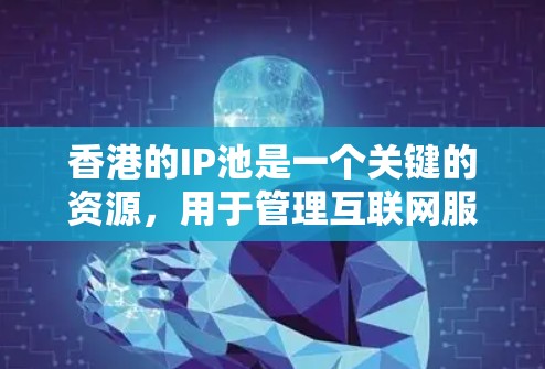 香港的IP池是一个关键的资源,用于管理互联网服务提供商(如QQ、FaceTime等)的用户IP地址,确保网络设备能够正确访问需要的IP地址。以下是关于香港IP池的详细分析 香港的IP池是一个关键的资源,用于管理互联网服务提供商(如QQ、FaceTime等)的用户IP地址,确保网络设备能够正确访问需要的IP地址。以下是关于香港IP池的详细分析