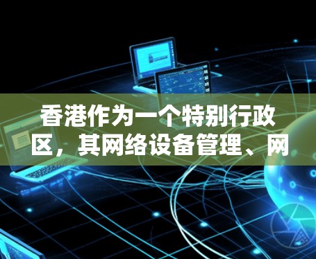 香港作为一个特别行政区,其网络设备管理、网络监控和故障排除服务涉及特别行政区的法律和政策。香港的网络设备管理服务通常由特别行政区政府或其他相关机构提供。以下是一些关于香港IP代理的概述 香港作为一个特别行政区,其网络设备管理、网络监控和故障排除服务涉及特别行政区的法律和政策。香港的网络设备管理服务通常由特别行政区政府或其他相关机构提供。以下是一些关于香港IP代理的概述