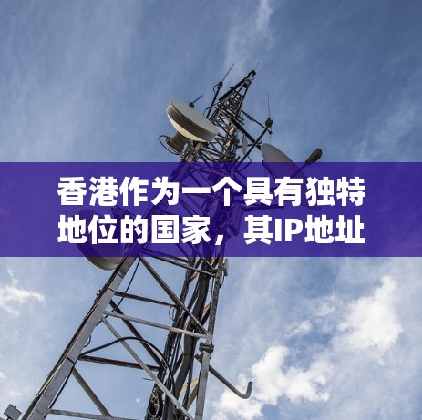 香港作为一个具有独特地位的国家,其IP地址的设置和管理需要遵循其特定的网络管理法规和规则。以下是关于香港IP地址的一些关键信息 香港作为一个具有独特地位的国家,其IP地址的设置和管理需要遵循其特定的网络管理法规和规则。以下是关于香港IP地址的一些关键信息