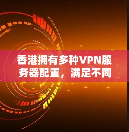 香港拥有多种VPN服务器配置，满足不同用户需求。以下是关于香港VPN服务器的详细信息
