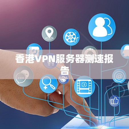香港VPN服务器测速报告 香港VPN服务器测速报告