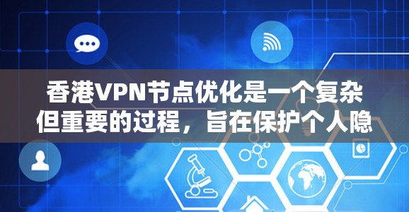 香港VPN节点优化是一个复杂但重要的过程,旨在保护个人隐私和网络安全。以下是对该过程的详细分析和总结 香港VPN节点优化是一个复杂但重要的过程,旨在保护个人隐私和网络安全。以下是对该过程的详细分析和总结