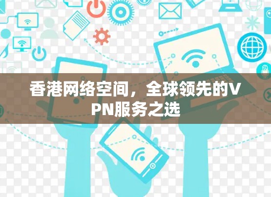 香港网络空间，全球领先的VPN服务之选
