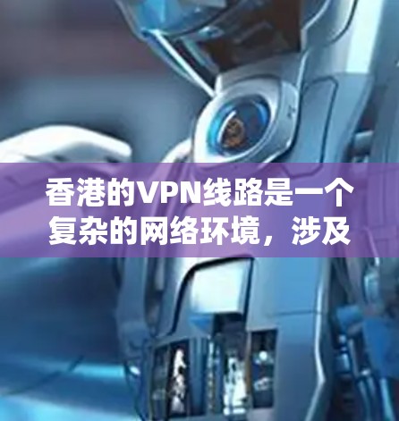 香港的VPN线路是一个复杂的网络环境,涉及多方面因素。以下是对香港VPN线路的系统性介绍 香港的VPN线路是一个复杂的网络环境,涉及多方面因素。以下是对香港VPN线路的系统性介绍