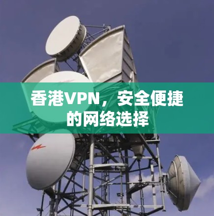 香港VPN，安全便捷的网络选择