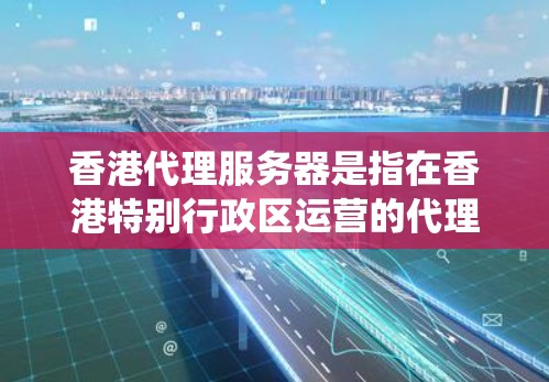 香港代理服务器是指在香港特别行政区运营的代理服务器系统,旨在管理香港内部和外部服务器的转换和管理。以下是对香港代理服务器的详细信息 香港代理服务器是指在香港特别行政区运营的代理服务器系统,旨在管理香港内部和外部服务器的转换和管理。以下是对香港代理服务器的详细信息