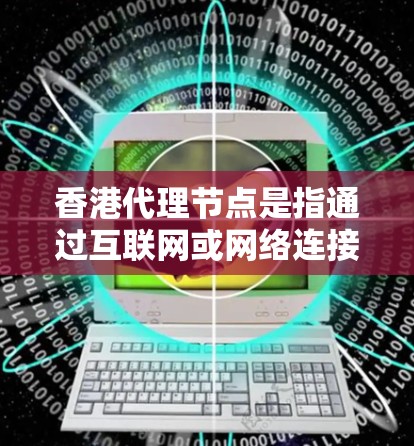 香港代理节点是指通过互联网或网络连接的设备,能够接收和发送数据,通常用于金融交易。香港作为特别行政区,拥有独特的金融体系和监管环境,因此代理节点的开发和运营需要考虑到香港的具体需求和要求 香港代理节点是指通过互联网或网络连接的设备,能够接收和发送数据,通常用于金融交易。香港作为特别行政区,拥有独特的金融体系和监管环境,因此代理节点的开发和运营需要考虑到香港的具体需求和要求