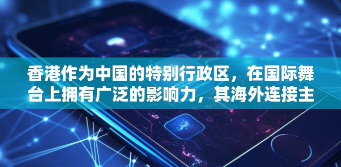 香港作为中国的特别行政区，在国际舞台上拥有广泛的影响力，其海外连接主要体现在外交、金融、商业和国际合作等多个方面。以下是关于香港海外连接的详细分析