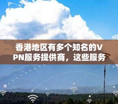 香港地区有多个知名的VPN服务提供商，这些服务通常被称为香港节点或香港VPN服务。以下是一些香港地区常见的VPN服务和它们的特点