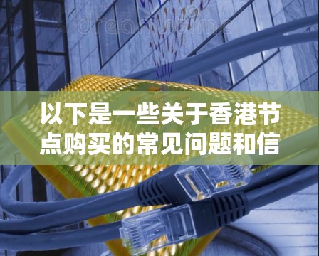 以下是一些关于香港节点购买的常见问题和信息 以下是一些关于香港节点购买的常见问题和信息