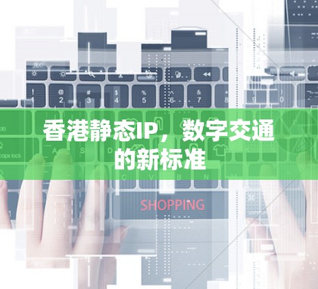 香港静态IP，数字交通的新标准