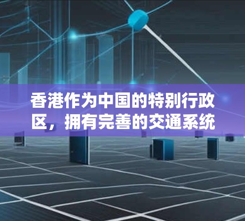 香港作为中国的特别行政区，拥有完善的交通系统，交通网络已经相当完善，但仍有一些优化空间。以下是一些香港的交通进展和特点